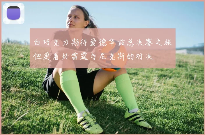 白巧克力期待爱德华兹总决赛之旅但更看好雷霆与尼克斯的对决