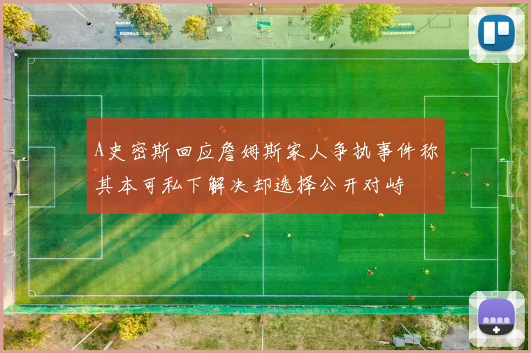A史密斯回应詹姆斯家人争执事件称其本可私下解决却选择公开对峙