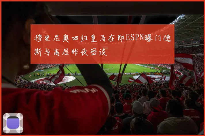 穆里尼奥回归皇马在即ESPN曝门德斯与高层昨夜密谈