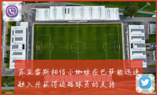 苏亚雷斯相信小蜘蛛在巴萨能迅速融入并获得边路球员的支持