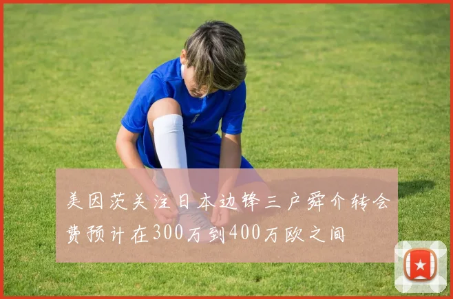 美因茨关注日本边锋三户舜介转会费预计在300万到400万欧之间