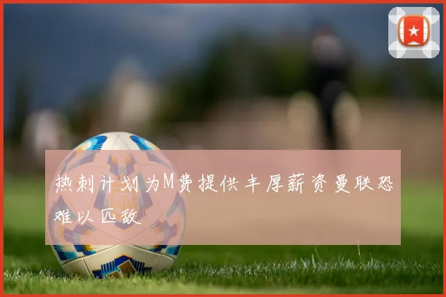 热刺计划为M费提供丰厚薪资曼联恐难以匹敌