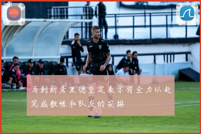马刺新秀里德坚定表示将全力以赴完成教练和队友的安排
