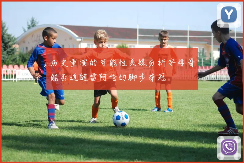 历史重演的可能性美媒分析字母哥能否追随雷阿伦的脚步夺冠